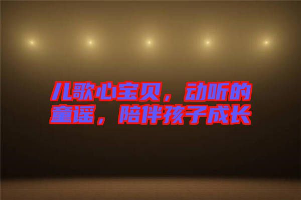 兒歌心寶貝，動聽的童謠，陪伴孩子成長