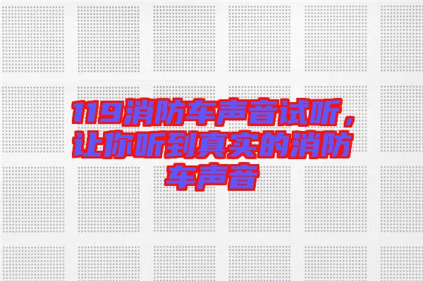 119消防車聲音試聽，讓你聽到真實(shí)的消防車聲音