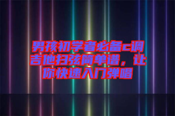 男孩初學(xué)者必備c調(diào)吉他掃弦簡(jiǎn)單譜，讓你快速入門彈唱