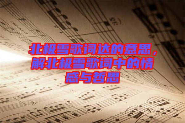 北極雪歌詞達(dá)的意思，解北極雪歌詞中的情感與哲思