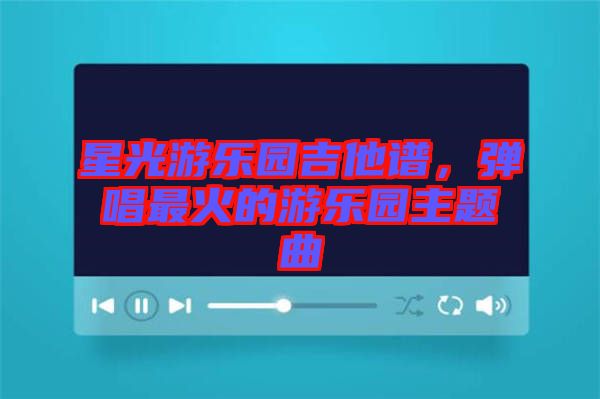 星光游樂園吉他譜，彈唱最火的游樂園主題曲