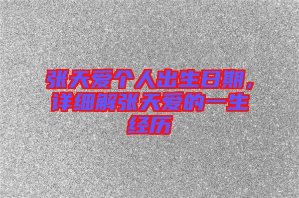 張?zhí)鞇蹅€(gè)人出生日期，詳細(xì)解張?zhí)鞇鄣囊簧?jīng)歷
