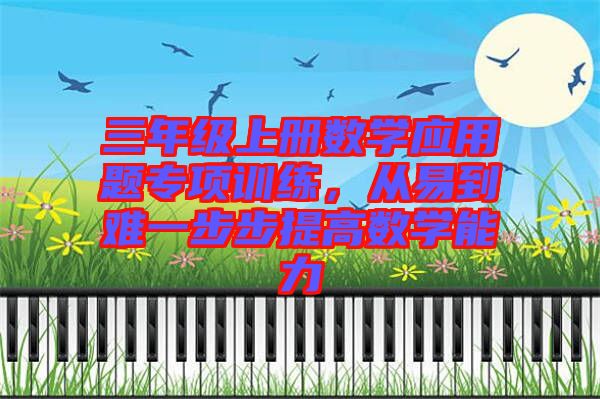 三年級(jí)上冊(cè)數(shù)學(xué)應(yīng)用題專項(xiàng)訓(xùn)練，從易到難一步步提高數(shù)學(xué)能力