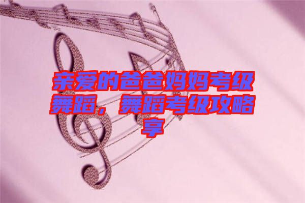 親愛的爸爸媽媽考級舞蹈，舞蹈考級攻略享