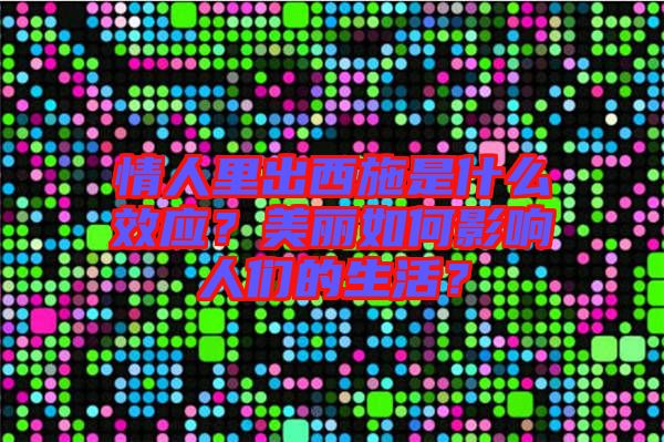 情人里出西施是什么效應(yīng)？美麗如何影響人們的生活？