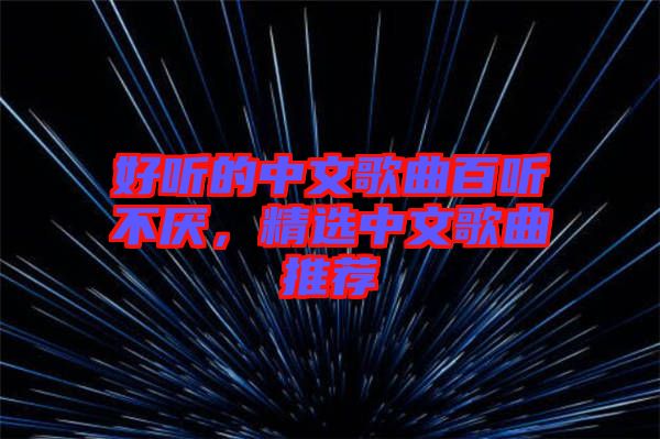 好聽的中文歌曲百聽不厭，精選中文歌曲推薦