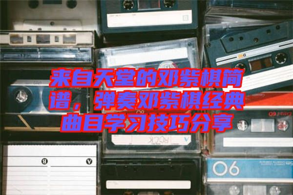 來自天堂的鄧紫棋簡譜，彈奏鄧紫棋經(jīng)典曲目學(xué)習(xí)技巧分享