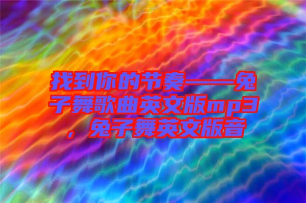 找到你的節(jié)奏——兔子舞歌曲英文版mp3，兔子舞英文版音
