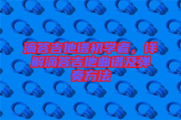 滴答吉他譜初學者，詳解滴答吉他曲譜及彈奏方法