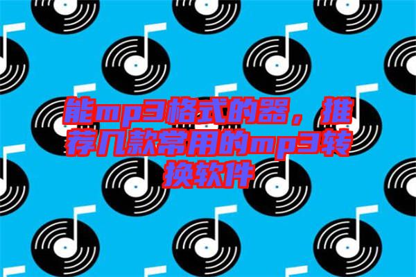 能mp3格式的器，推薦幾款常用的mp3轉(zhuǎn)換軟件