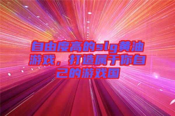 自由度高的slg黃油游戲，打造屬于你自己的游戲國(guó)