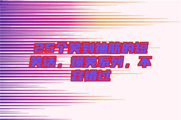 25個笑到抽筋的短笑話，爆笑系列，不容錯過