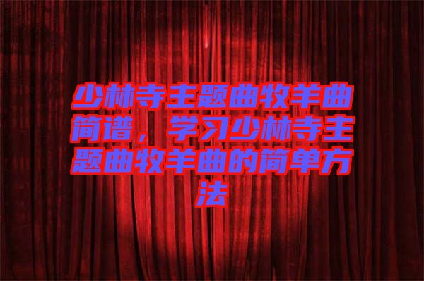 少林寺主題曲牧羊曲簡譜，學(xué)習(xí)少林寺主題曲牧羊曲的簡單方法
