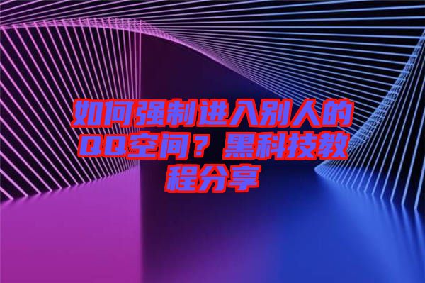 如何強(qiáng)制進(jìn)入別人的QQ空間？黑科技教程分享
