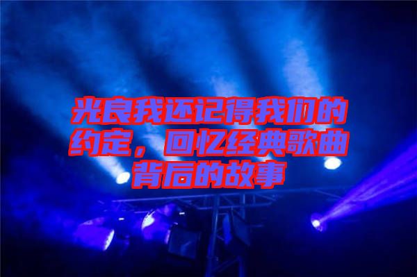 光良我還記得我們的約定，回憶經(jīng)典歌曲背后的故事