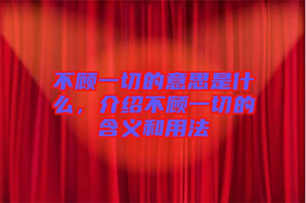不顧一切的意思是什么，介紹不顧一切的含義和用法