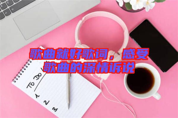 歌曲就好歌詞，感受歌曲的深情訴說(shuō)