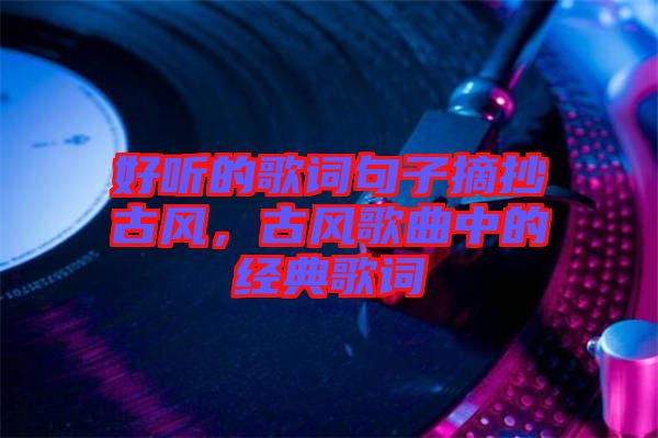 好聽(tīng)的歌詞句子摘抄古風(fēng)，古風(fēng)歌曲中的經(jīng)典歌詞
