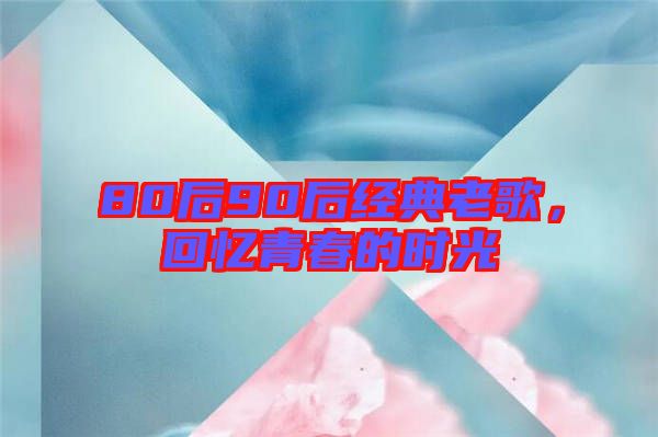80后90后經(jīng)典老歌，回憶青春的時光