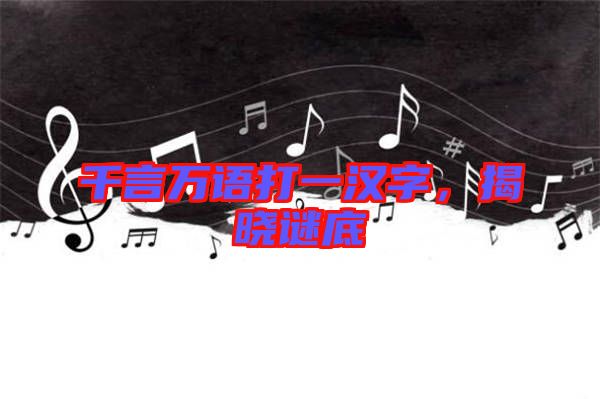 千言萬語打一漢字，揭曉謎底