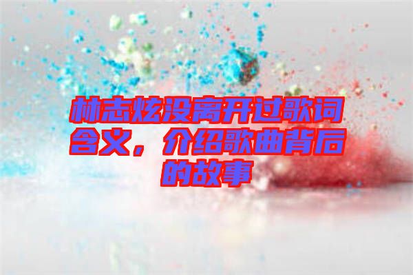 林志炫沒離開過歌詞含義，介紹歌曲背后的故事