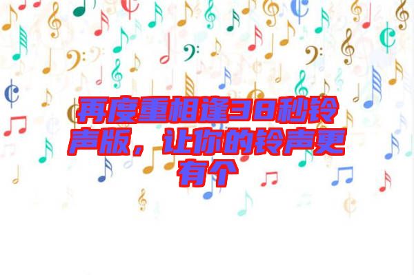 再度重相逢38秒鈴聲版，讓你的鈴聲更有個(gè)