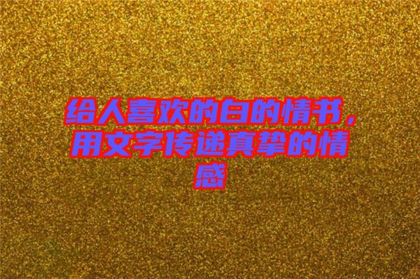 給人喜歡的白的情書，用文字傳遞真摯的情感