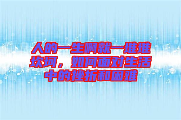 人的一生啊就一堆堆坎坷，如何面對生活中的挫折和困難