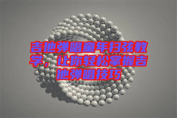 吉他彈唱童年掃弦教學(xué)，讓你輕松掌握吉他彈唱技巧