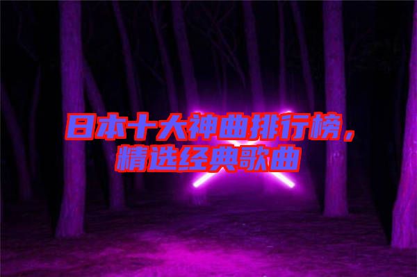 日本十大神曲排行榜，精選經(jīng)典歌曲