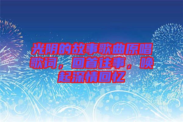 光陰的故事歌曲原唱歌詞，回首往事，喚起深情回憶