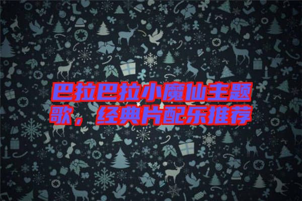 巴拉巴拉小魔仙主題歌，經(jīng)典片配樂(lè)推薦