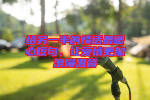 給另一半的情話最暖心短句，讓愛情更加浪漫溫馨