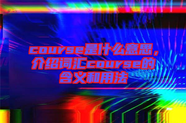 course是什么意思，介紹詞匯course的含義和用法