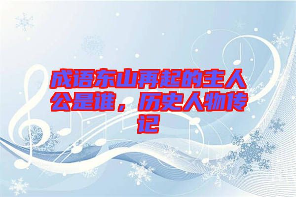 成語東山再起的主人公是誰，歷史人物傳記