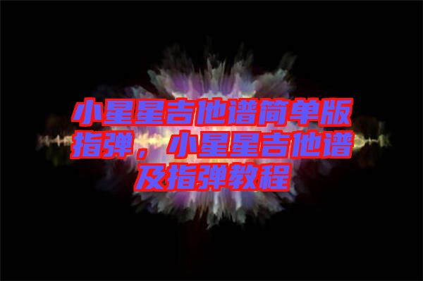 小星星吉他譜簡(jiǎn)單版指彈，小星星吉他譜及指彈教程