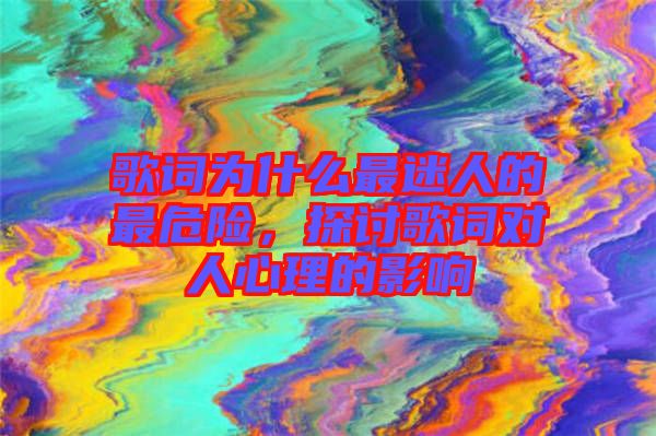 歌詞為什么最迷人的最危險，探討歌詞對人心理的影響