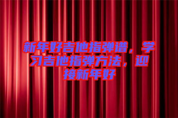 新年好吉他指彈譜，學習吉他指彈方法，迎接新年好
