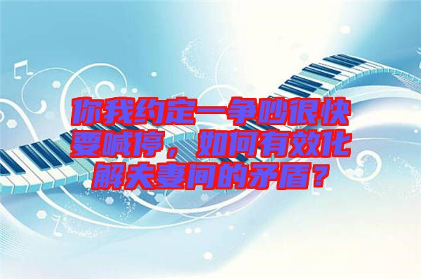 你我約定一爭吵很快要喊停，如何有效化解夫妻間的矛盾？