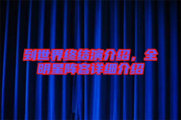 到世界終結(jié)演介紹，全明星陣容詳細(xì)介紹