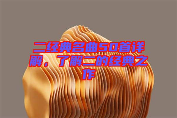 二經(jīng)典名曲50首詳解，了解二的經(jīng)典之作