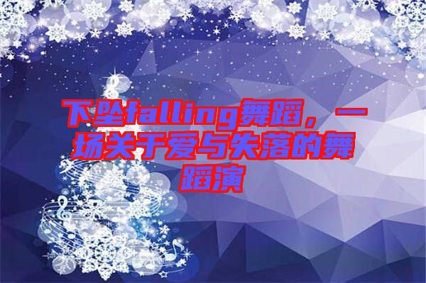 下墜falling舞蹈，一場(chǎng)關(guān)于愛與失落的舞蹈演