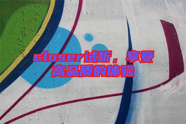 closer試聽，享受高品質(zhì)的體驗(yàn)