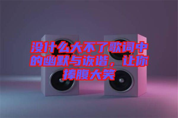 沒什么大不了歌詞中的幽默與詼諧，讓你捧腹大笑
