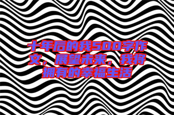 十年后的我500字作文，展望未來，我將擁有的幸福生活