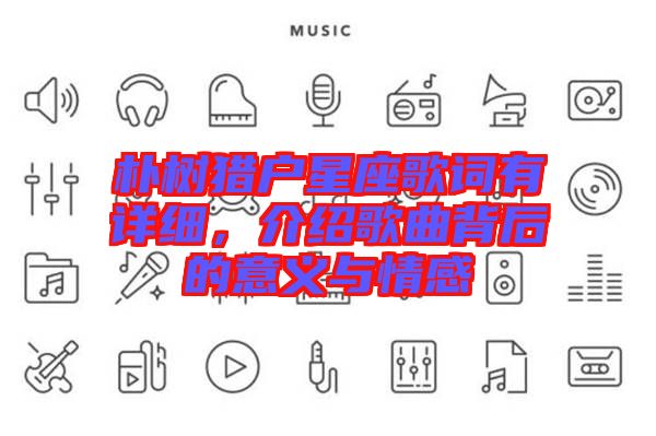 樸樹(shù)獵戶(hù)星座歌詞有詳細(xì)，介紹歌曲背后的意義與情感