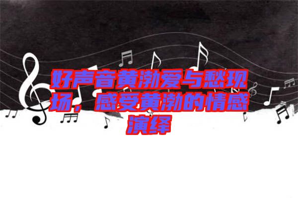 好聲音黃渤愛(ài)與愁現(xiàn)場(chǎng)，感受黃渤的情感演繹