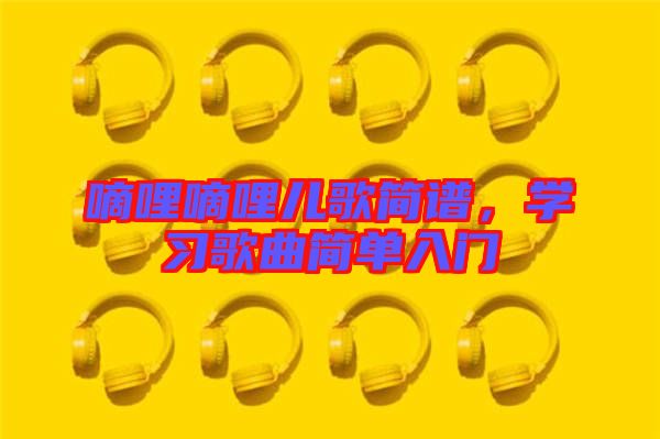 嘀哩嘀哩兒歌簡譜，學(xué)習(xí)歌曲簡單入門