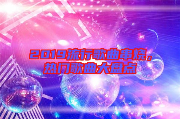 2019流行歌曲串燒，熱門歌曲大盤點