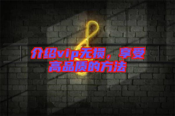 介紹vip無(wú)損，享受高品質(zhì)的方法
